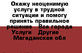 Окажу неоценимую услугу в трудной ситуации и помогу принять правильное решение - Все города Услуги » Другие   . Магаданская обл.